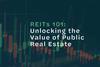 REITs 101- Unlocking the Value of Public Real Estate
