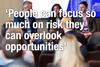 ‘People can focus so much on risk they can overlook opportunities’